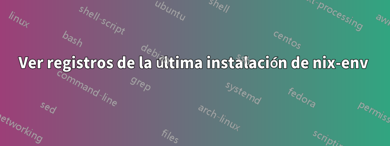 Ver registros de la última instalación de nix-env