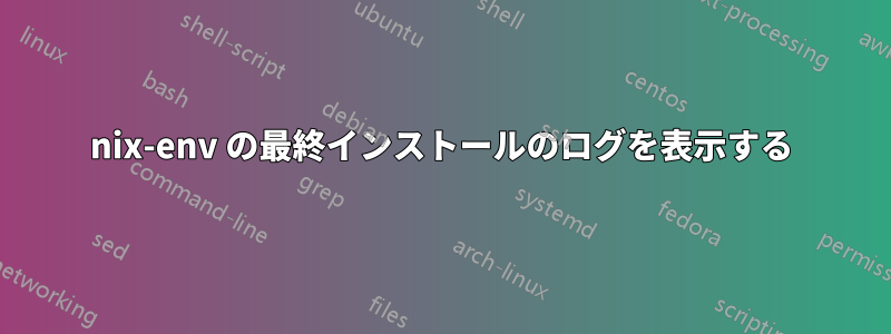 nix-env の最終インストールのログを表示する