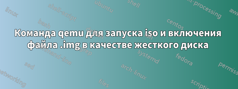 Команда qemu для запуска iso и включения файла .img в качестве жесткого диска