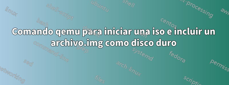 Comando qemu para iniciar una iso e incluir un archivo.img como disco duro