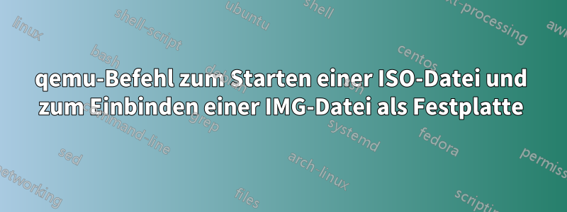 qemu-Befehl zum Starten einer ISO-Datei und zum Einbinden einer IMG-Datei als Festplatte