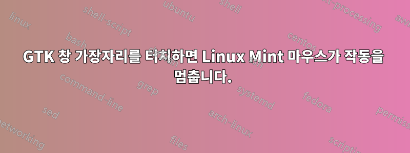 GTK 창 가장자리를 터치하면 Linux Mint 마우스가 작동을 멈춥니다.