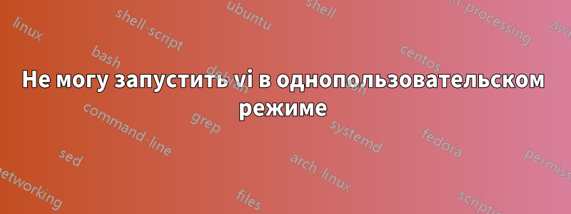 Не могу запустить vi в однопользовательском режиме