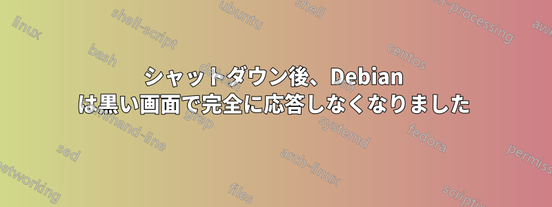 シャットダウン後、Debian は黒い画面で完全に応答しなくなりました