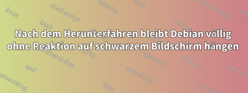 Nach dem Herunterfahren bleibt Debian völlig ohne Reaktion auf schwarzem Bildschirm hängen