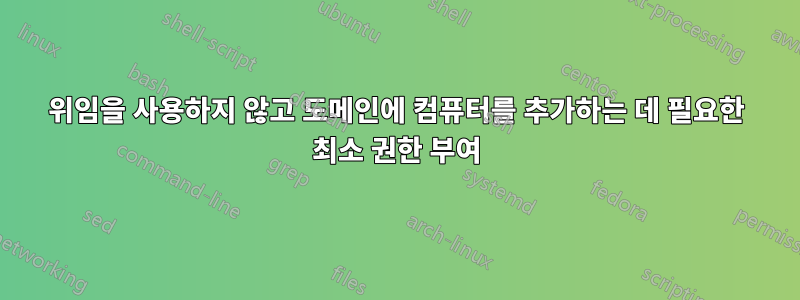 위임을 사용하지 않고 도메인에 컴퓨터를 추가하는 데 필요한 최소 권한 부여