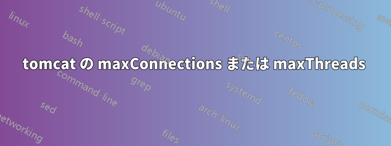 tomcat の maxConnections または maxThreads