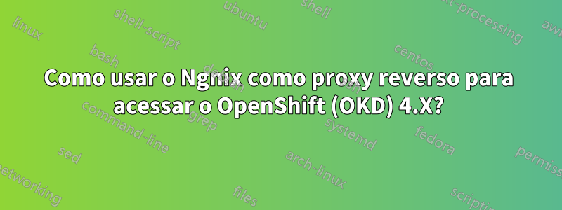 Como usar o Ngnix como proxy reverso para acessar o OpenShift (OKD) 4.X?