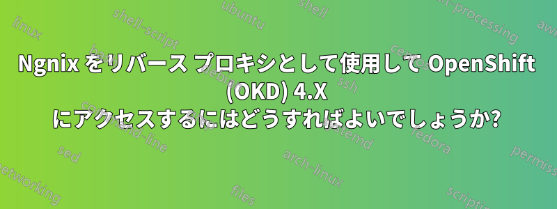 Ngnix をリバース プロキシとして使用して OpenShift (OKD) 4.X にアクセスするにはどうすればよいでしょうか?