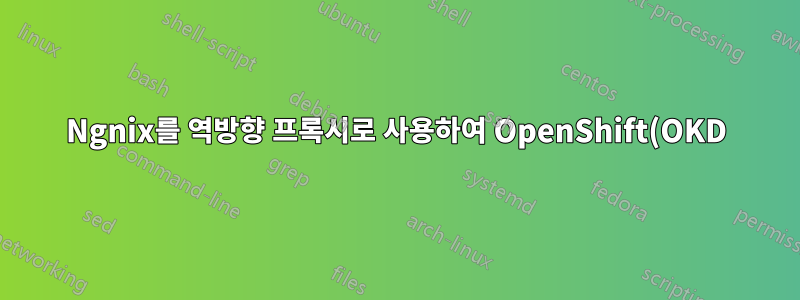 Ngnix를 역방향 프록시로 사용하여 OpenShift(OKD) 4.X에 액세스하는 방법은 무엇입니까?
