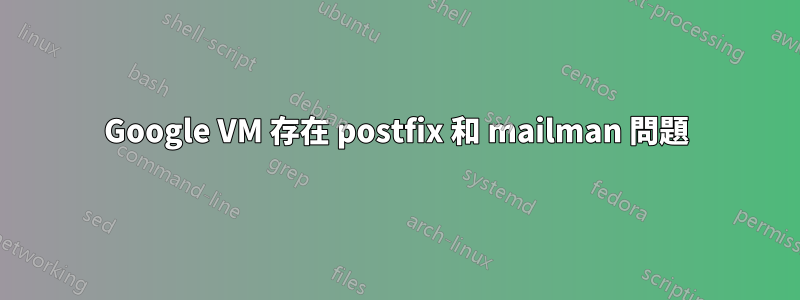 Google VM 存在 postfix 和 mailman 問題