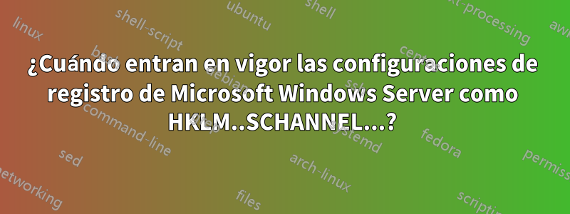 ¿Cuándo entran en vigor las configuraciones de registro de Microsoft Windows Server como HKLM..SCHANNEL...?