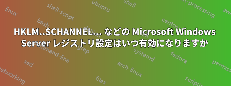 HKLM..SCHANNEL... などの Microsoft Windows Server レジストリ設定はいつ有効になりますか