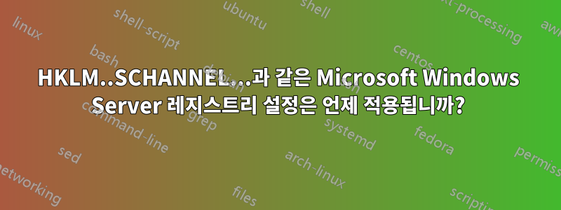 HKLM..SCHANNEL...과 같은 Microsoft Windows Server 레지스트리 설정은 언제 적용됩니까?