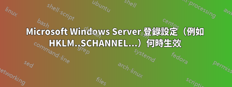 Microsoft Windows Server 登錄設定（例如 HKLM..SCHANNEL...）何時生效