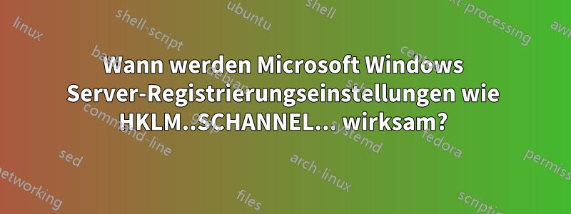 Wann werden Microsoft Windows Server-Registrierungseinstellungen wie HKLM..SCHANNEL... wirksam?