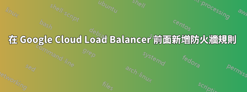 在 Google Cloud Load Balancer 前面新增防火牆規則