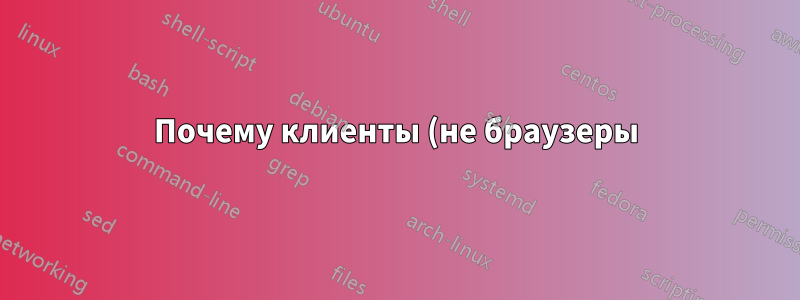 Почему клиенты (не браузеры) иногда не доверяют действительным подписанным сертификатам?