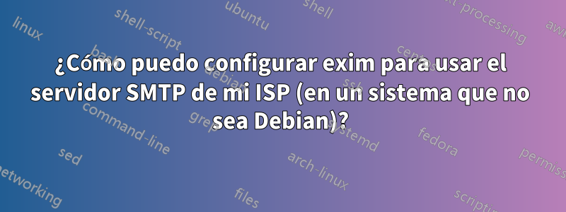 ¿Cómo puedo configurar exim para usar el servidor SMTP de mi ISP (en un sistema que no sea Debian)?