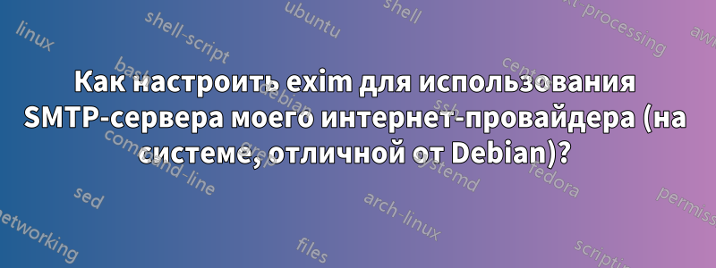 Как настроить exim для использования SMTP-сервера моего интернет-провайдера (на системе, отличной от Debian)?