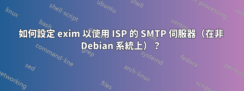 如何設定 exim 以使用 ISP 的 SMTP 伺服器（在非 Debian 系統上）？