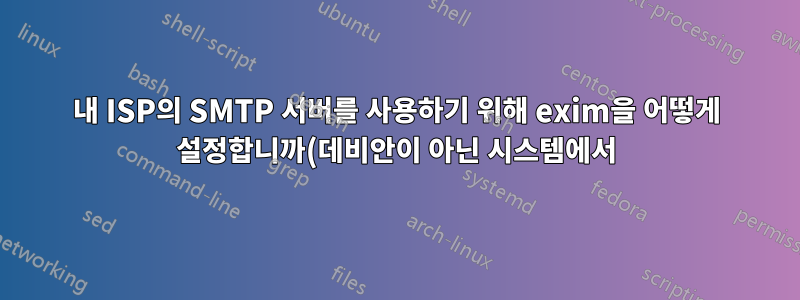 내 ISP의 SMTP 서버를 사용하기 위해 exim을 어떻게 설정합니까(데비안이 아닌 시스템에서)?