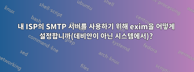 내 ISP의 SMTP 서버를 사용하기 위해 exim을 어떻게 설정합니까(데비안이 아닌 시스템에서)?