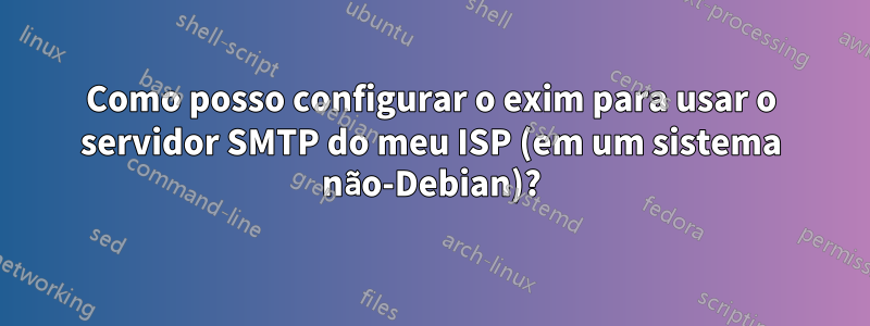 Como posso configurar o exim para usar o servidor SMTP do meu ISP (em um sistema não-Debian)?