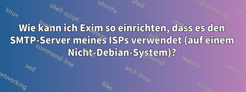 Wie kann ich Exim so einrichten, dass es den SMTP-Server meines ISPs verwendet (auf einem Nicht-Debian-System)?