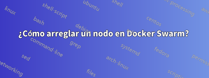 ¿Cómo arreglar un nodo en Docker Swarm?