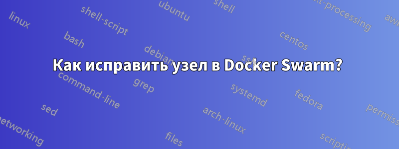 Как исправить узел в Docker Swarm?