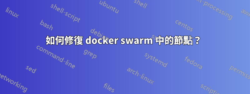 如何修復 docker swarm 中的節點？