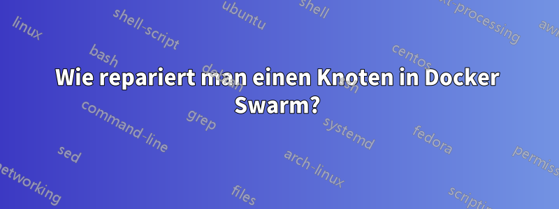 Wie repariert man einen Knoten in Docker Swarm?
