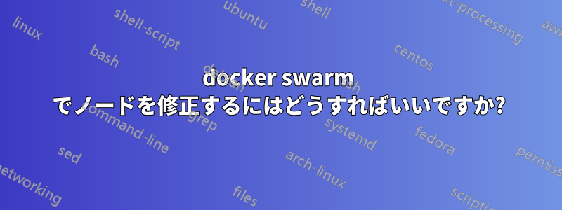 docker swarm でノードを修正するにはどうすればいいですか?