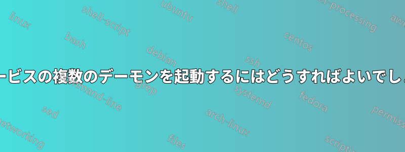 1 つのサービスの複数のデーモンを起動するにはどうすればよいでしょうか?