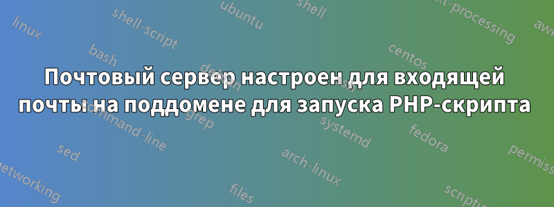Почтовый сервер настроен для входящей почты на поддомене для запуска PHP-скрипта