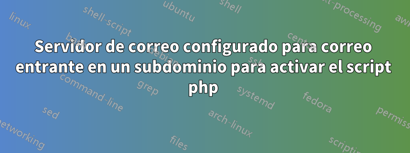 Servidor de correo configurado para correo entrante en un subdominio para activar el script php