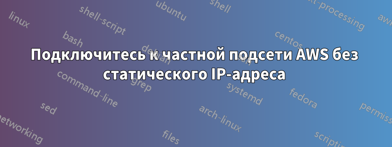 Подключитесь к частной подсети AWS без статического IP-адреса