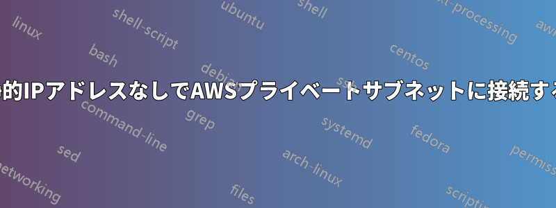静的IPアドレスなしでAWSプライベートサブネットに接続する