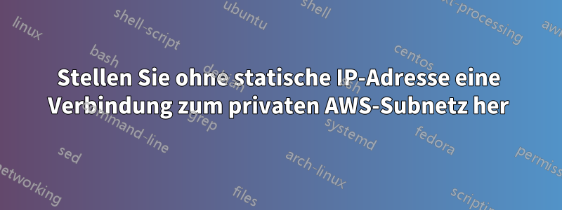 Stellen Sie ohne statische IP-Adresse eine Verbindung zum privaten AWS-Subnetz her