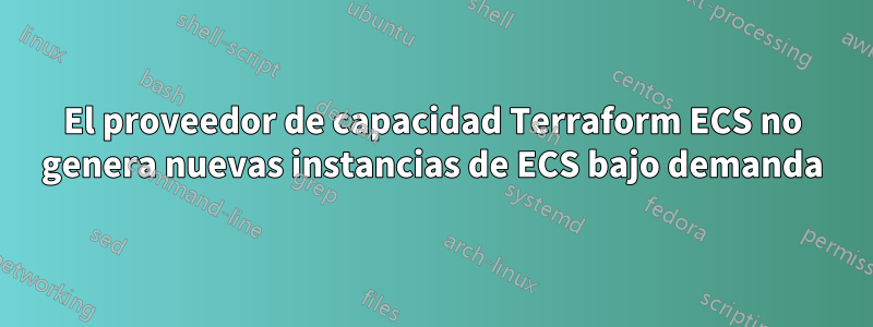El proveedor de capacidad Terraform ECS no genera nuevas instancias de ECS bajo demanda