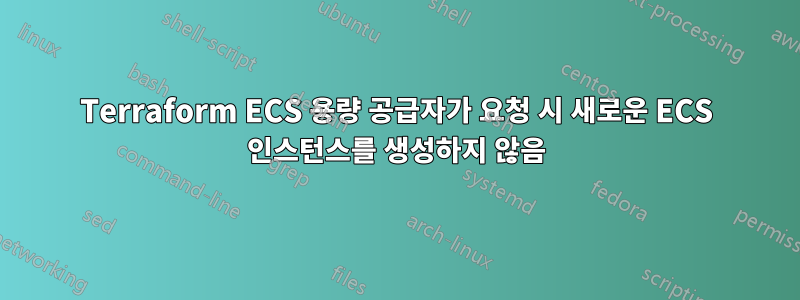 Terraform ECS 용량 공급자가 요청 시 새로운 ECS 인스턴스를 생성하지 않음