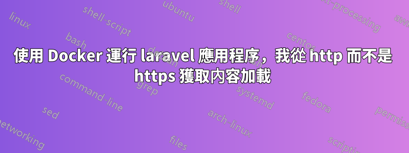 使用 Docker 運行 laravel 應用程序，我從 http 而不是 https 獲取內容加載