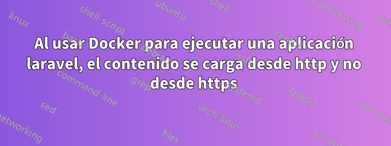 Al usar Docker para ejecutar una aplicación laravel, el contenido se carga desde http y no desde https