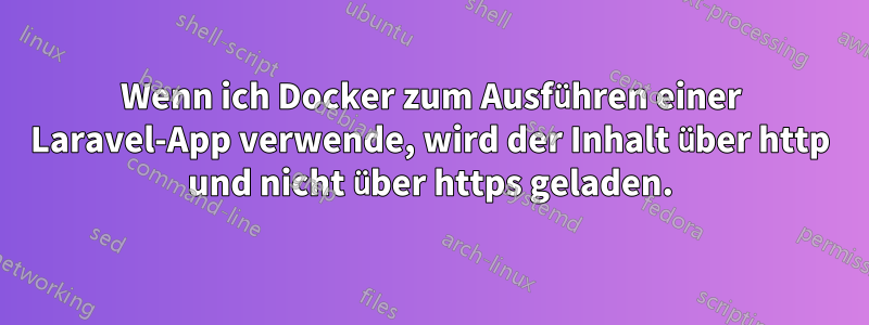 Wenn ich Docker zum Ausführen einer Laravel-App verwende, wird der Inhalt über http und nicht über https geladen.