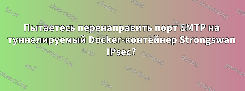 Пытаетесь перенаправить порт SMTP на туннелируемый Docker-контейнер Strongswan IPsec?