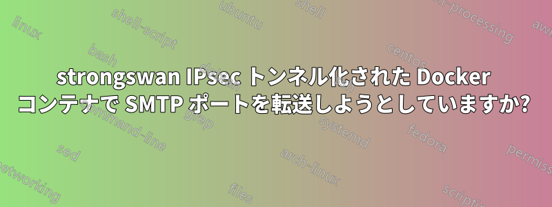 strongswan IPsec トンネル化された Docker コンテナで SMTP ポートを転送しようとしていますか?