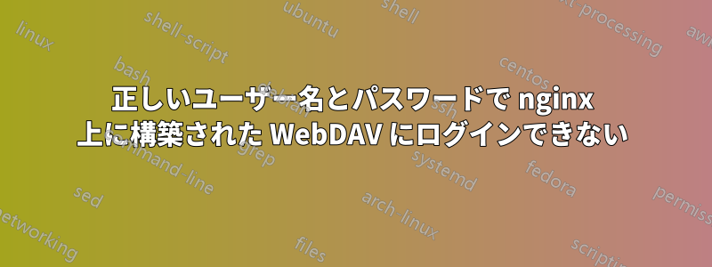 正しいユーザー名とパスワードで nginx 上に構築された WebDAV にログインできない
