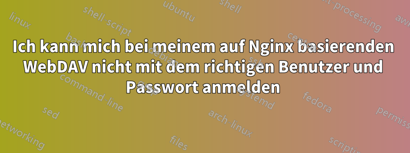 Ich kann mich bei meinem auf Nginx basierenden WebDAV nicht mit dem richtigen Benutzer und Passwort anmelden
