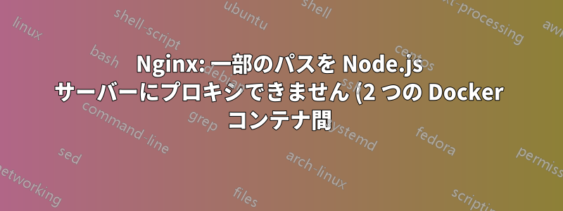 Nginx: 一部のパスを Node.js サーバーにプロキシできません (2 つの Docker コンテナ間)